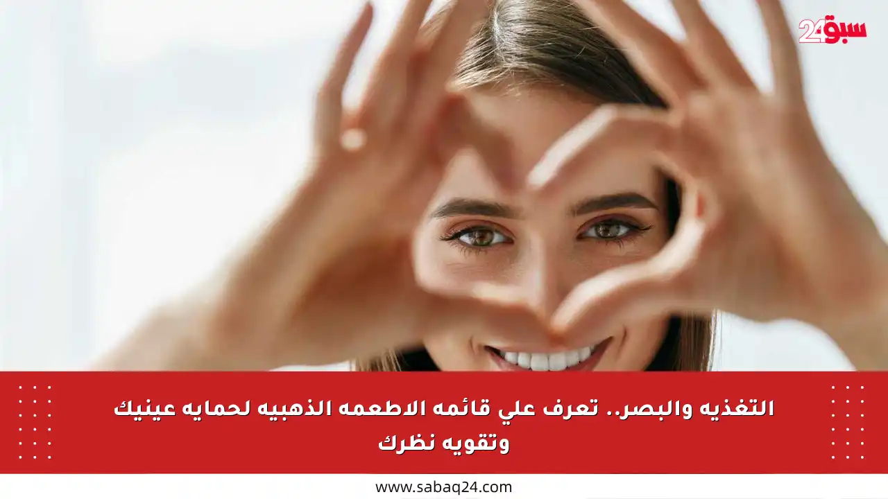 التغذية والبصر.. تعرف على قائمة الأطعمة الذهبية لحماية عينيك وتقوية نظرك